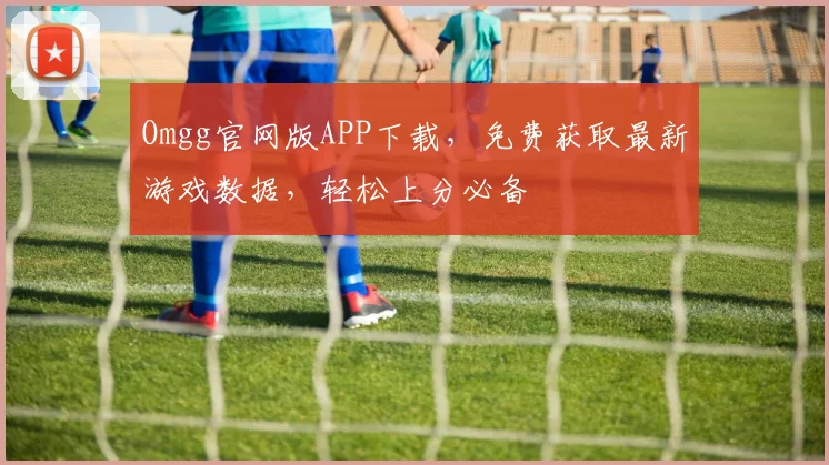 Omgg官网版APP下载，免费获取最新游戏数据，轻松上分必备