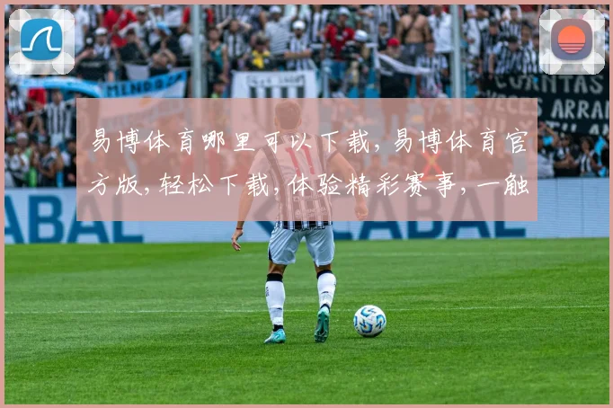 易博体育哪里可以下载,易博体育官方版,轻松下载,体验精彩赛事,一触即达,快人一步