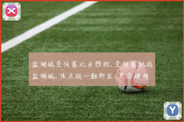 盐湖城圣何塞比分预测,圣何塞挑战盐湖城,焦点战一触即发,悬念迭起