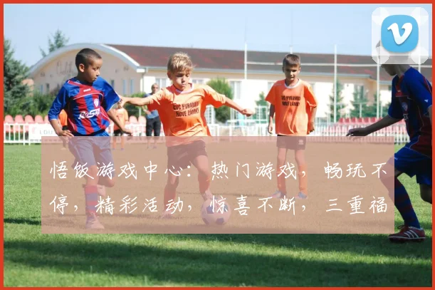 悟饭游戏中心：热门游戏，畅玩不停，精彩活动，惊喜不断，三重福利等你来