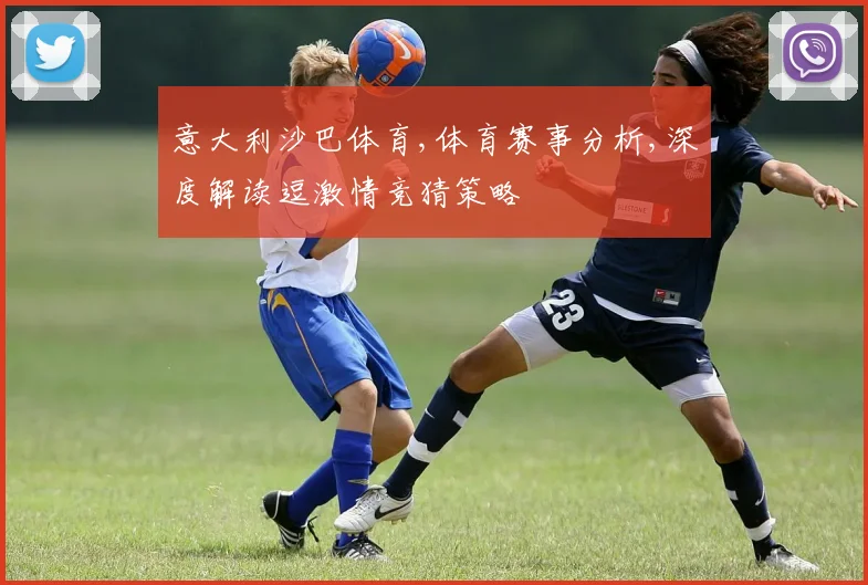 意大利沙巴体育,体育赛事分析,深度解读逗激情竞猜策略