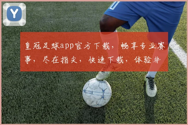 皇冠足球app官方下载，畅享专业赛事，尽在指尖，快速下载，体验非凡
