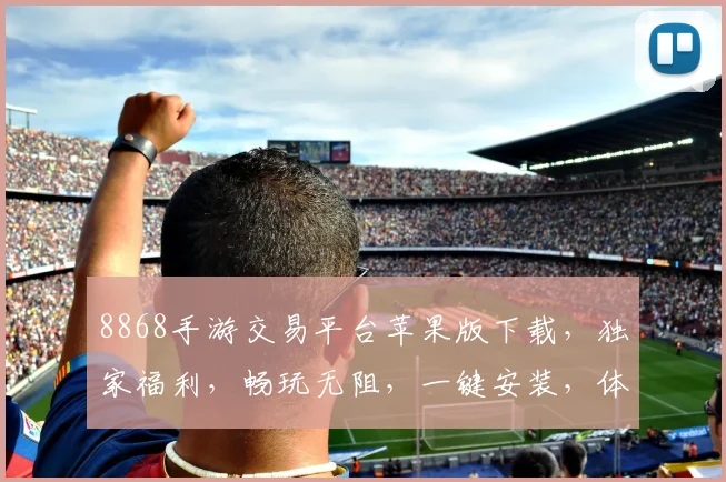 8868手游交易平台苹果版下载，独家福利，畅玩无阻，一键安装，体验超值