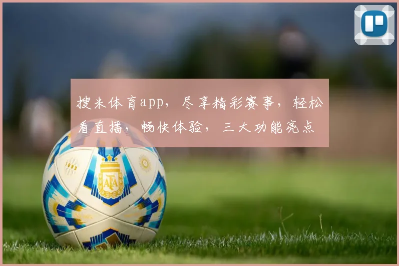 搜米体育app，尽享精彩赛事，轻松看直播，畅快体验，三大功能亮点，不容错过